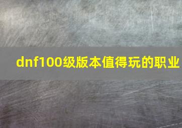 dnf100级版本值得玩的职业