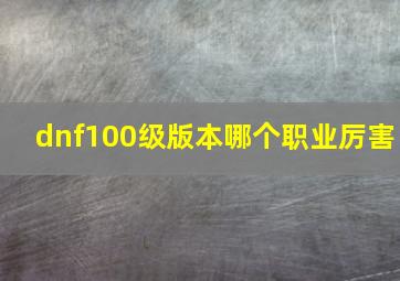 dnf100级版本哪个职业厉害