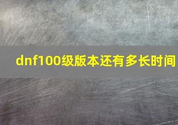 dnf100级版本还有多长时间