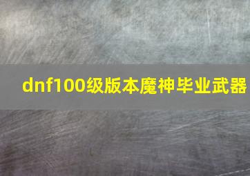 dnf100级版本魔神毕业武器