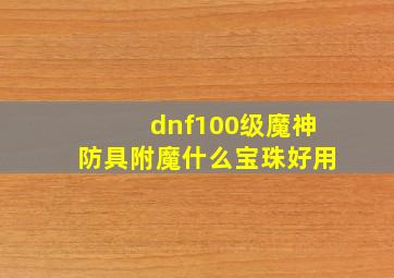 dnf100级魔神防具附魔什么宝珠好用