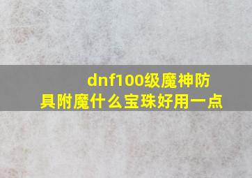 dnf100级魔神防具附魔什么宝珠好用一点