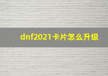 dnf2021卡片怎么升级