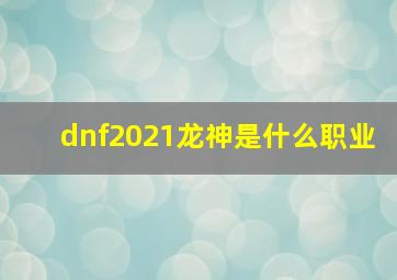 dnf2021龙神是什么职业