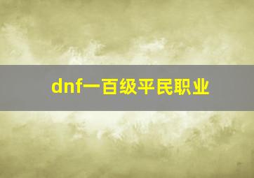 dnf一百级平民职业