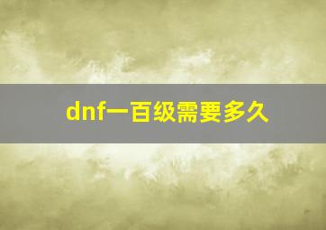 dnf一百级需要多久