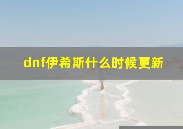 dnf伊希斯什么时候更新