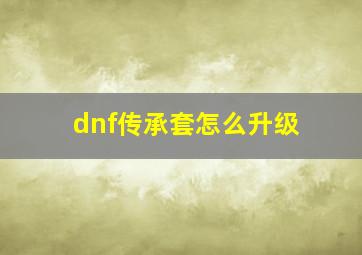 dnf传承套怎么升级