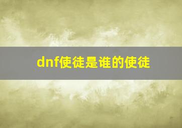 dnf使徒是谁的使徒