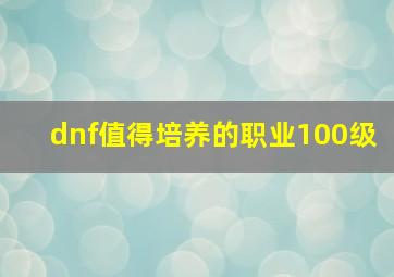 dnf值得培养的职业100级