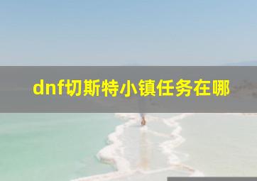 dnf切斯特小镇任务在哪