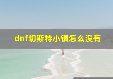 dnf切斯特小镇怎么没有