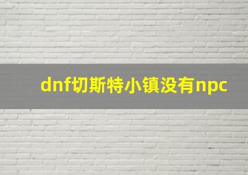 dnf切斯特小镇没有npc