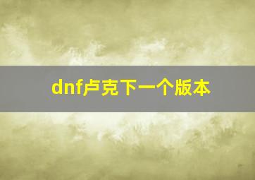 dnf卢克下一个版本