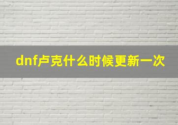 dnf卢克什么时候更新一次