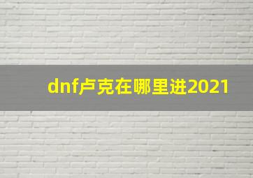 dnf卢克在哪里进2021