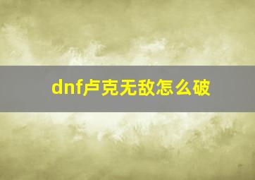 dnf卢克无敌怎么破