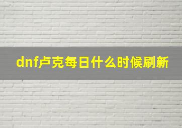 dnf卢克每日什么时候刷新