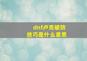 dnf卢克破防技巧是什么意思