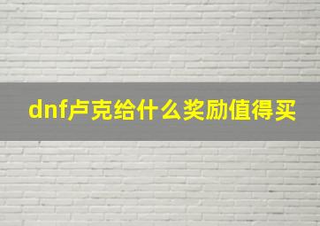 dnf卢克给什么奖励值得买