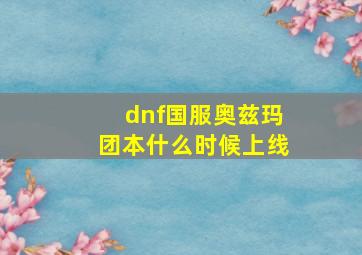 dnf国服奥兹玛团本什么时候上线