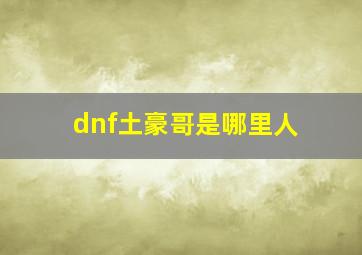 dnf土豪哥是哪里人