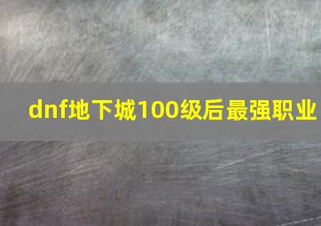 dnf地下城100级后最强职业