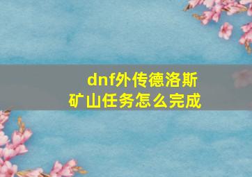 dnf外传德洛斯矿山任务怎么完成