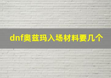 dnf奥兹玛入场材料要几个