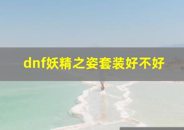 dnf妖精之姿套装好不好