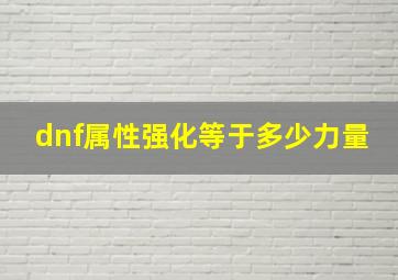 dnf属性强化等于多少力量