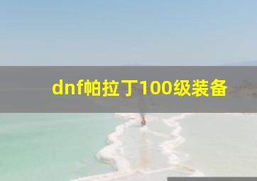 dnf帕拉丁100级装备