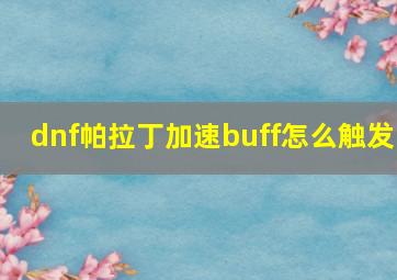 dnf帕拉丁加速buff怎么触发