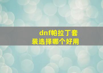 dnf帕拉丁套装选择哪个好用