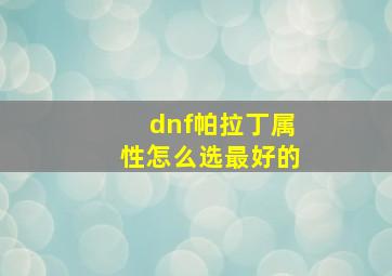 dnf帕拉丁属性怎么选最好的