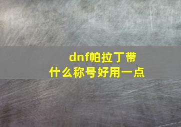 dnf帕拉丁带什么称号好用一点