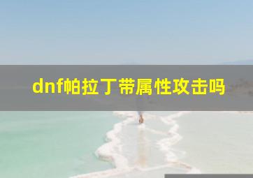 dnf帕拉丁带属性攻击吗