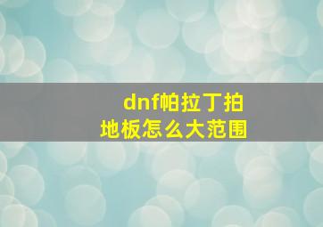 dnf帕拉丁拍地板怎么大范围