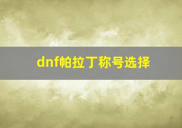 dnf帕拉丁称号选择