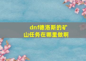 dnf德洛斯的矿山任务在哪里做啊