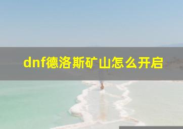 dnf德洛斯矿山怎么开启