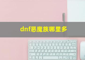 dnf恶魔族哪里多