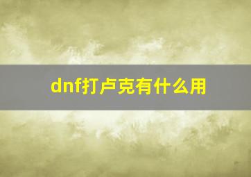 dnf打卢克有什么用