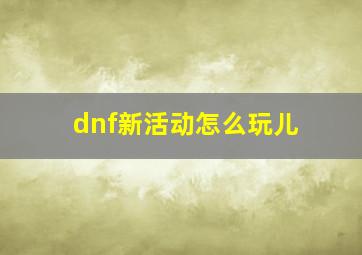 dnf新活动怎么玩儿