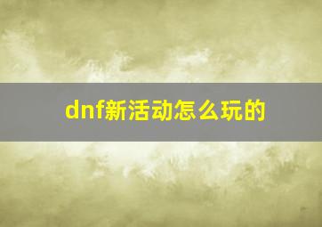 dnf新活动怎么玩的