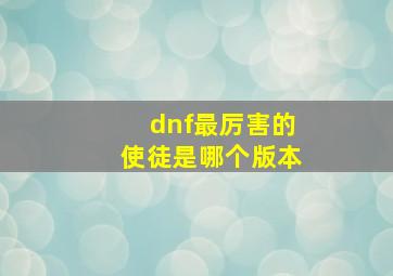 dnf最厉害的使徒是哪个版本