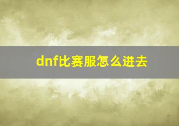 dnf比赛服怎么进去