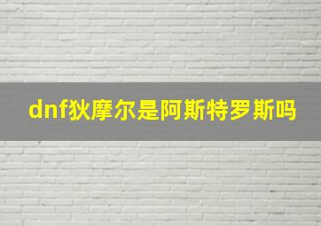 dnf狄摩尔是阿斯特罗斯吗