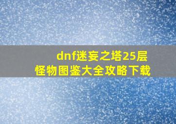 dnf迷妄之塔25层怪物图鉴大全攻略下载