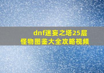 dnf迷妄之塔25层怪物图鉴大全攻略视频